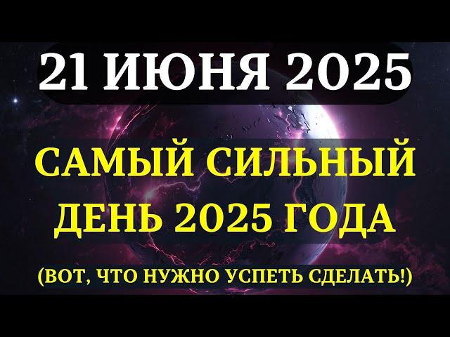 ВНИМАНИЕ! 21 ИЮНЯ — САМЫЙ СИЛЬНЫЙ ДЕНЬ 2025 ГОДА! Судьбоносный момент, который ОПРЕДЕЛИТ ВСЁ!