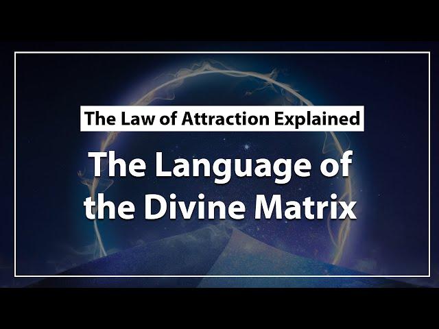 The Language of The Divine Matrix & The Law of Attraction Explained