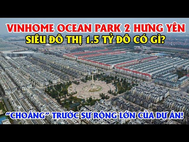 Vinhome Ocean Park 2 Hưng Yên - Siêu  Đô Thị 1.5 Tỷ Đô Có Gì? Choáng Trước Sự Rộng Lớn Của Dự Án !!