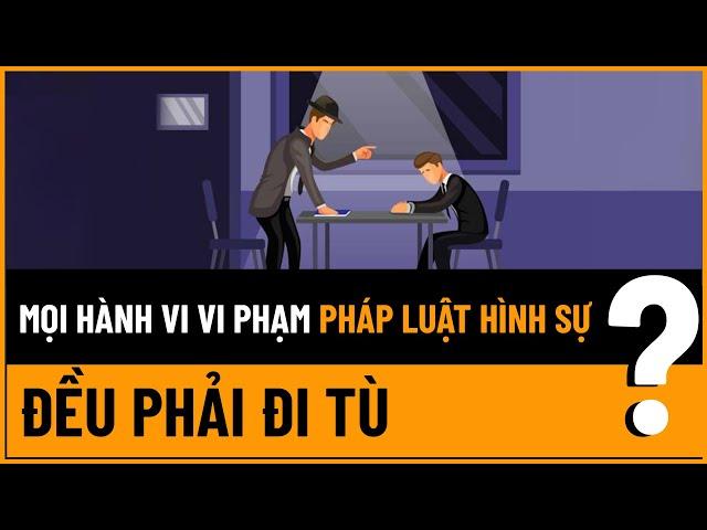 Mọi Hành Vi Vi Phạm Pháp Luật Hình Sự Đều Phải Đi Tù? | TVPL