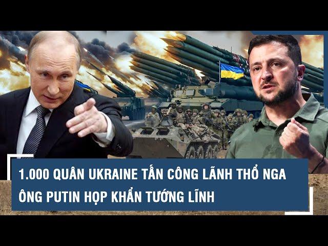 1.000 quân Ukraine tấn công lãnh thổ Nga: Ông Putin họp khẩn tướng lĩnh, Mỹ tức tốc truy vấn Kiev