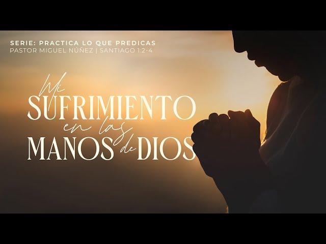 Mi sufrimiento en las manos de Dios - Pastor Miguel Núñez | La IBI