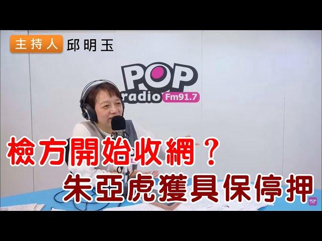 2024-11-22《POP搶先爆》邱明玉 談「檢方開始收網？朱亞虎獲具保停押」