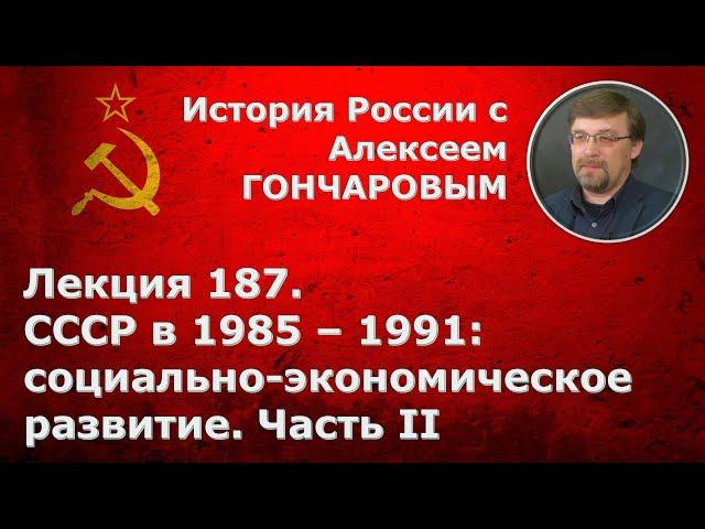 История России с Алексеем ГОНЧАРОВЫМ. Лекция 187. СССР в 1985-1991. Экономика. Часть II