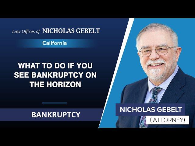 What To Do If You See Bankruptcy On The Horizon | Nicholas Gebelt - California