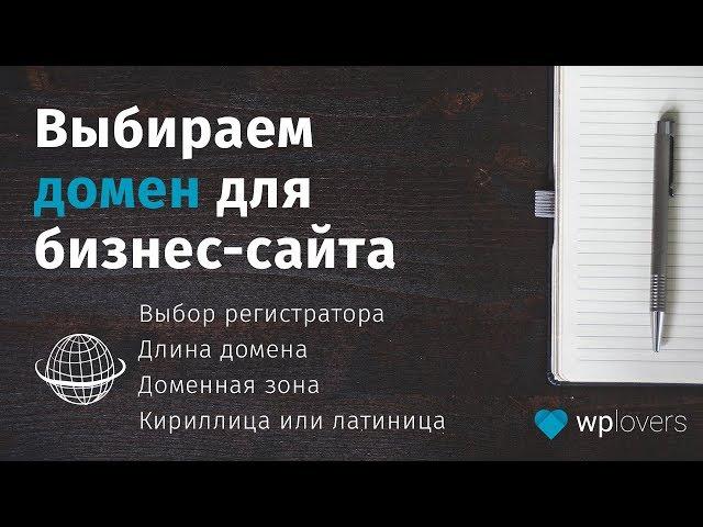 Как выбрать домен для бизнес сайта. 2 принципа выбора и регистрации домена.