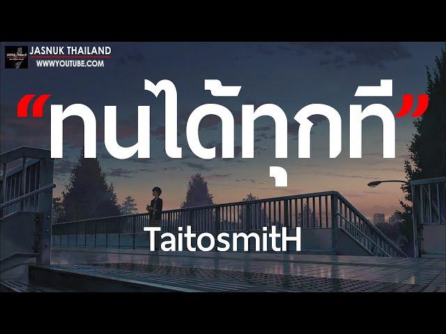 ทนได้ทุกที - TaitosmitH [ เนื้อเพลง ]