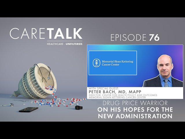 CareTalk Podcast #76 - Dr. Peter Bach: Drug Price Warrior on His Hopes for The New Administration