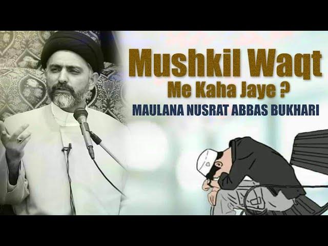 Mushkil Waqt Me Kaha Jaye ? - Maulana Nusrat Abbas Bukhari