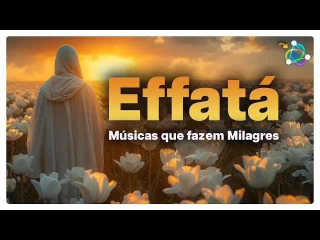 Effatá - Músicas para Seus Milagres - Poderosa Playlist Milagrosa