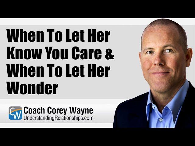 When To Let Her Know You Care & When To Let Her Wonder