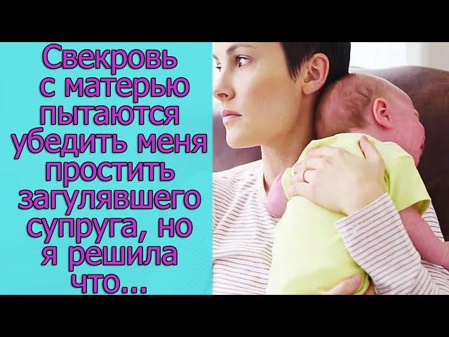 Свекровь с матерью пытаются убедить меня простить загулявшего супруга, но я решила, что...