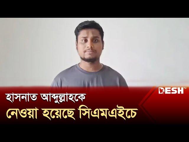 হাসনাত আব্দুল্লাহকে নেওয়া হয়েছে সিএমএইচে | Hasnat Abdullah | News | Desh TV