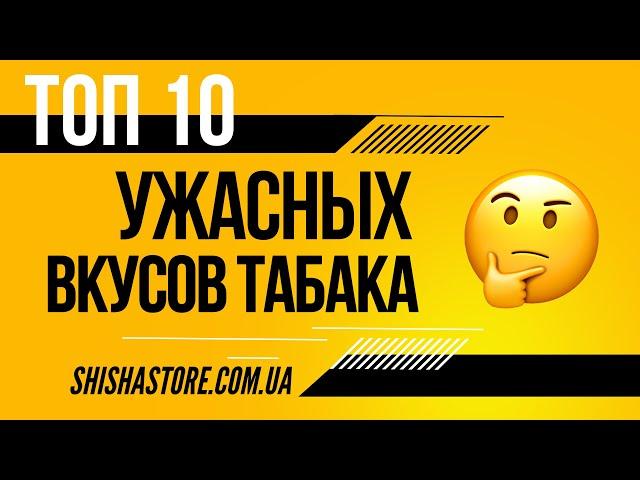 ТОП 10 УЖАСНЫХ ВКУСОВ ТАБАКА ДЛЯ КАЛЬЯНА