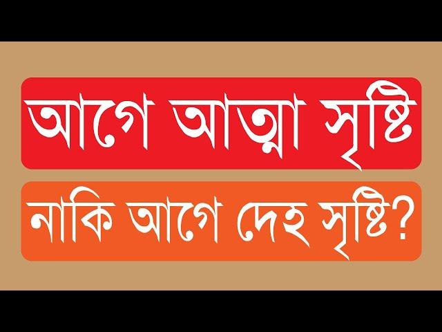 ৪৭.০১. আগে আত্মা সৃষ্টি নাকি আগে দেহ সৃষ্টি?