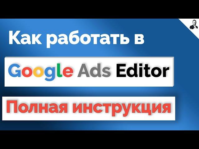 РЕДАКТОР Google Ads Editor | Как пользоваться ГУГЛ ЭДИТОР