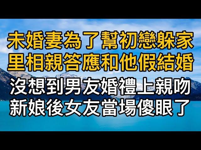 “為什麼要娶她啊！”未婚妻為了幫初戀躲家裡相親答應和他假結婚，男友得知當場解除婚約，沒想到男友婚禮上親吻新娘後女友當場傻眼了！真實故事 ｜都市男女｜情感｜男閨蜜｜妻子出軌