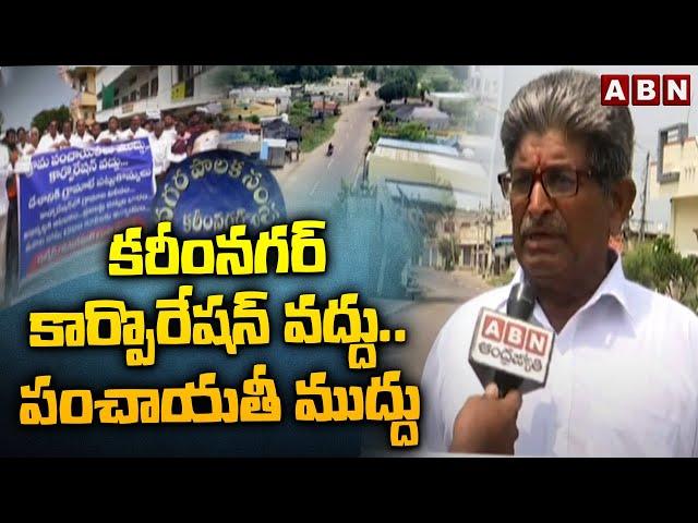 కరీంనగర్ కార్పొరేషన్ వద్దు..పంచాయతీ ముద్దు | Karimnagar Municipal Corporation | ABN Telugu