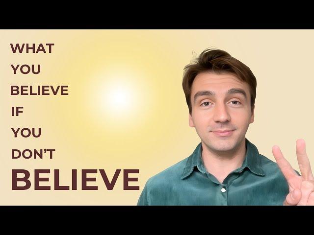 WHAT YOU BELIEVE IF YOU DON'T BELIEVE