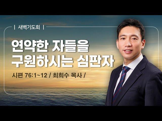 [새벽기도회] | 연약한 자들을 구원하시는 심판자 ( 시편 76편 1절-12절 ) | 최희수 목사 | 2025. 6. 17