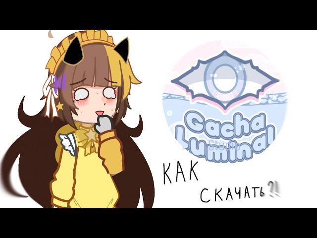 {Gacha Luminal} как скачать?!