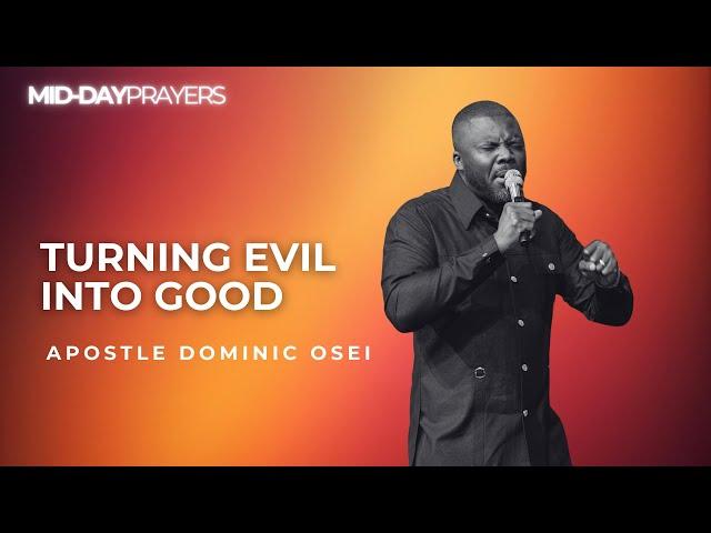 TURNING EVIL INTO GOOD| APOSTLE DOMINIC OSEI | KINGDOM FULL TABERNACLE