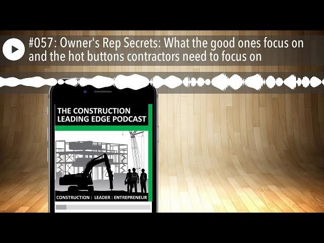 #057: Owner's Rep Secrets: What the good ones focus on and the hot buttons contractors need to focu