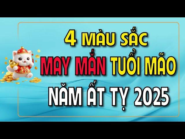 4 MÀU SẮC Giúp TUỔI MÃO Đón Tài Lộc Trong Năm Ất Tỵ 2025 | Phong Thủy Và Sức Khỏe