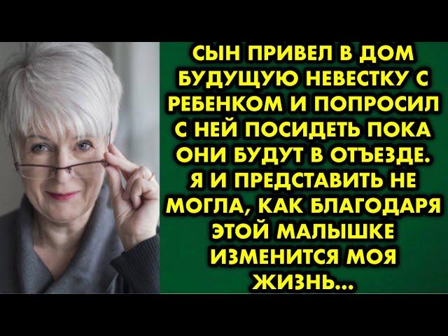 Сын привел в дом будущую невестку с ребенком и попросил с ней посидеть пока они будут в отъезде. Я и