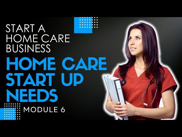 Homecare Operations Module 6 | Home Care Start Up Requirements  | How to Start a Home Care