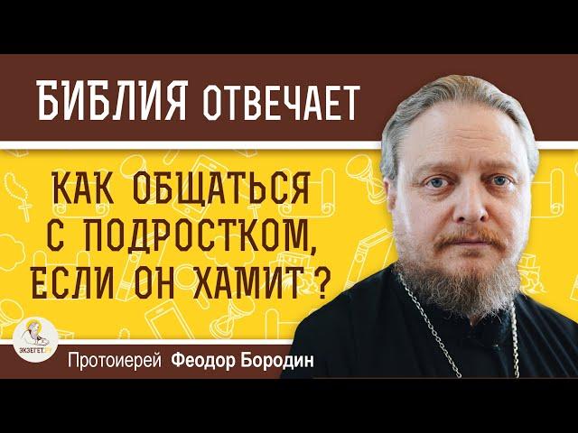 КАК ОБЩАТЬСЯ С ПОДРОСТКОМ, если он всё время хамит ?  Протоиерей Феодор Бородин