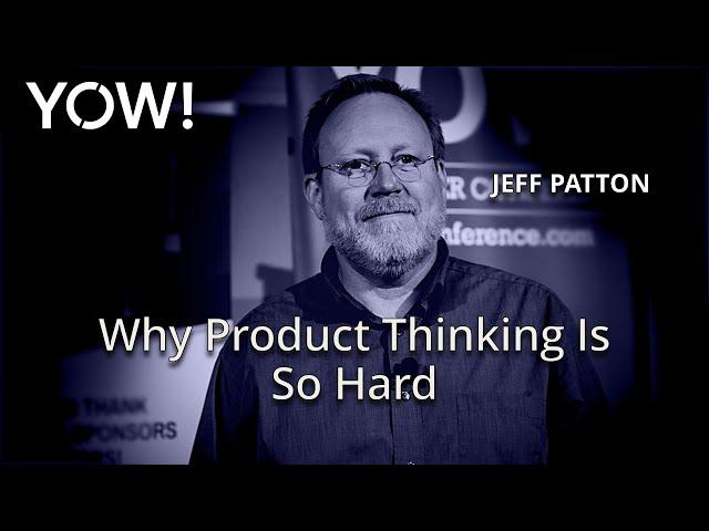 Why Product Thinking Is So Hard – And What You Can Do About It • Jeff Patton • YOW! 2020