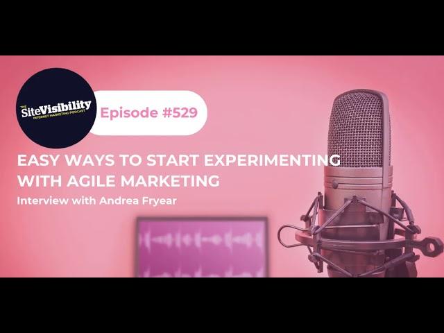 Easy Ways To Start Experimenting With Agile Marketing: Interview with Andrea Fryrear (2019)