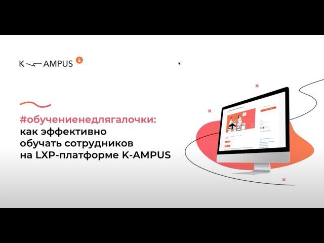 Запись вебинара #обучениенедлягалочки: как эффективно обучать сотрудников на LXP платформе KAMPUS