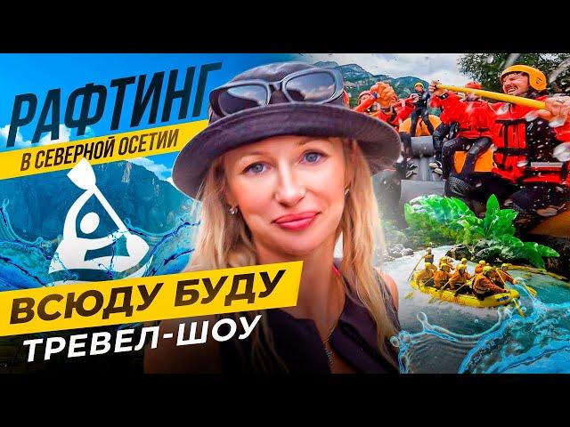 Рафтинг в Северной Осетии. Женечка Юркина и тревел-шоу «Всюду Буду». Кавказ