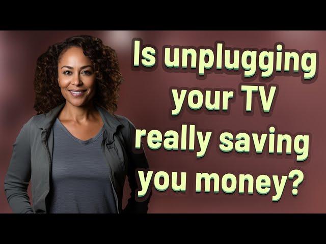 Is unplugging your TV really saving you money?