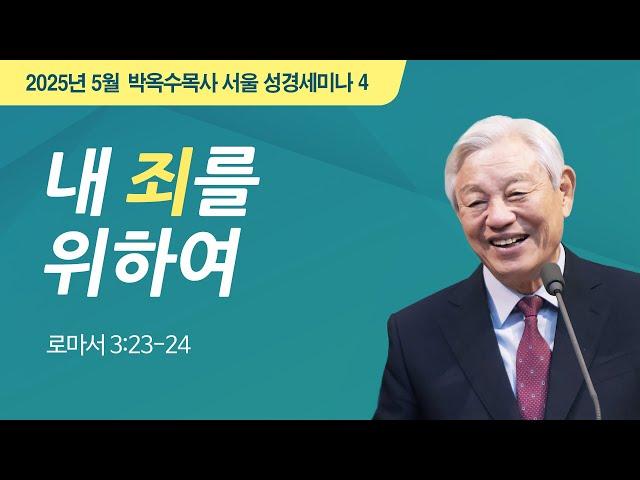 #4 내 죄를 위하여 | 2025 박옥수 목사 서울성경세미나 | 로마서 3:23-24