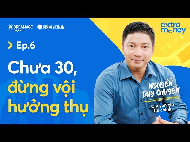 Chưa 30 đừng vội hưởng thụ - Nguyễn Duy Chuyền | Extra Money EP 6