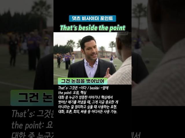 That’s beside the point 그건 논점을 벗어났어