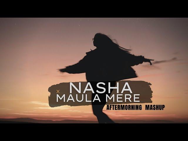 Nasha x Maula Mere Mashup | Aftermorning | Tera Nasha