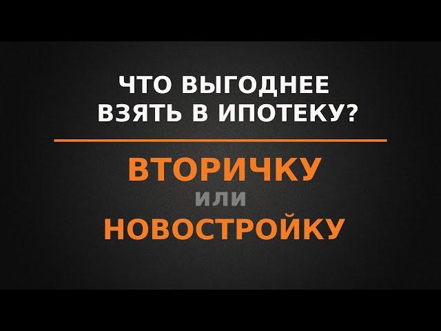Что выгоднее взять в ипотеку, новостройку или вторичку?