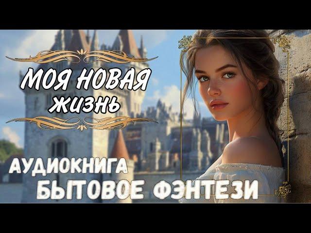 МОЯ НОВАЯ ЖИЗНЬ | СЛУШАТЬ АУДИОКНИГУ | ПОПАДАНКА