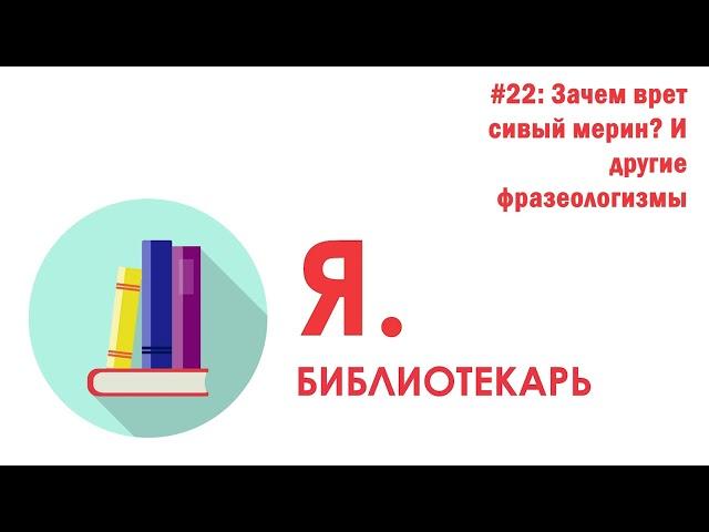 Я.библиотекарь - #22: Зачем врет сивый мерин И другие фразеологизмы