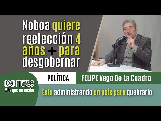 Noboa quiere reelección 4 años + para desgobernar - FELIPE Vega De La Cuadra