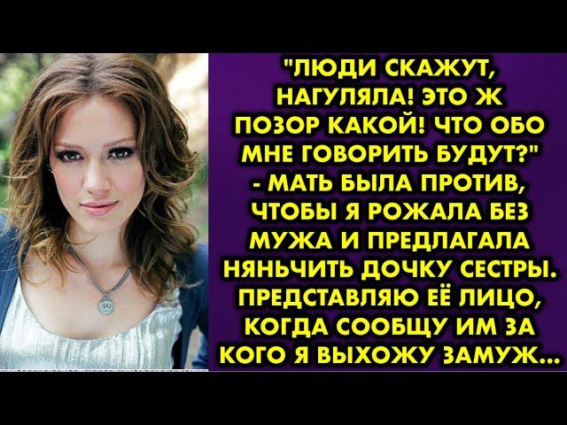 "Люди скажут, нагуляла! Это ж позор какой! Что обо мне говорить будут?" - мать была против, чтобы я