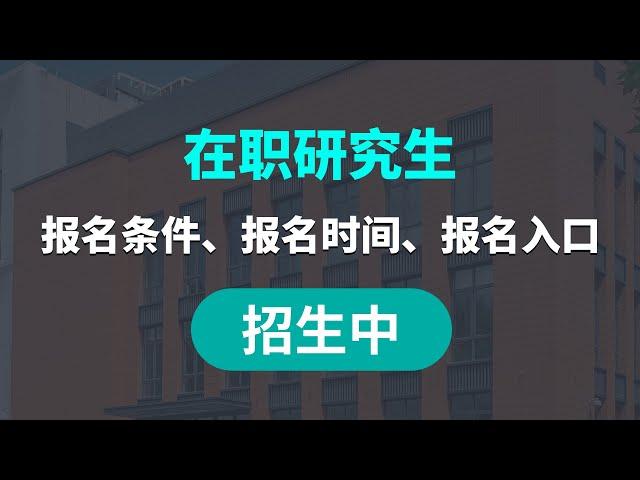 在职研究生报考指南、报名条件、报名时间、报名入口