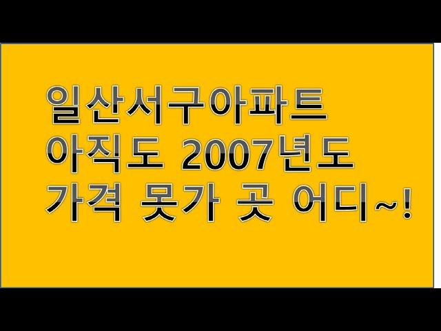 일산서구 아파트 2007년도 가격 아직도 못 간곳 어디~!