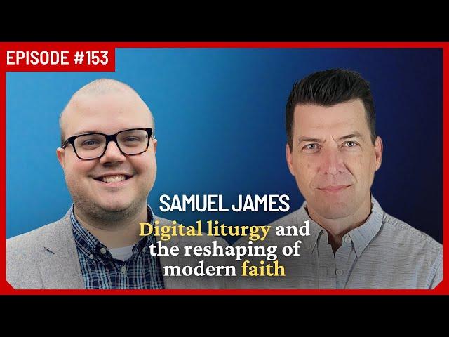 Samuel James: How Technology Is Misshaping Our Theology | Ep 153