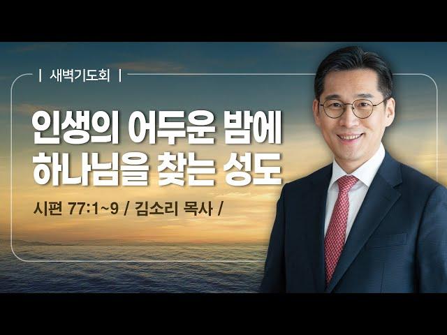 [새벽기도회] | 인생의 어두운 밤에 하나님을 찾는 성도 ( 시편 77편 1절-9절 ) | 김소리 목사 | 2025. 6. 18