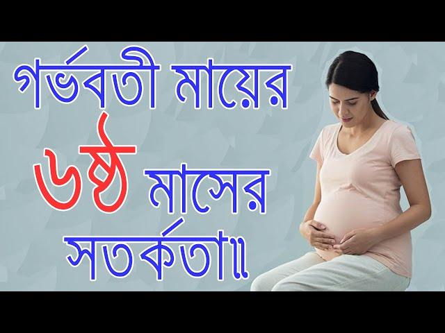 গর্ভাবস্থায় ৬ষ্ঠ মাসের সতর্কতা।গর্ভাবস্থার ৬মাসে আপনাকে যে সকল বিষয়ে নজর দিতে হবে।6Month Baby Growth